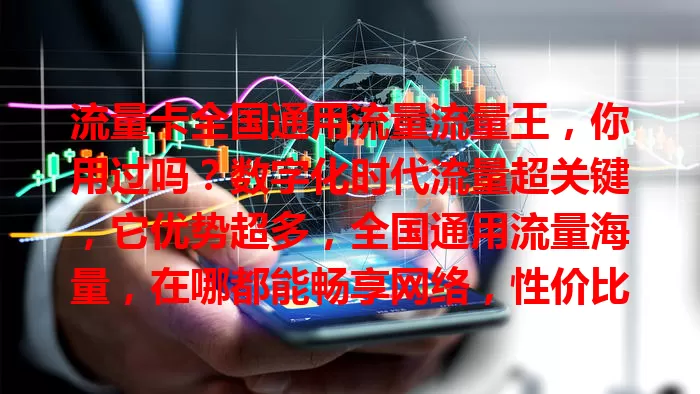 流量卡全国通用流量流量王，你用过吗？数字化时代流量超关键，它优势超多，全国通用流量海量，在哪都能畅享网络，性价比高，出差旅行、商务人士都适用，还不快来告别流量烦恼？