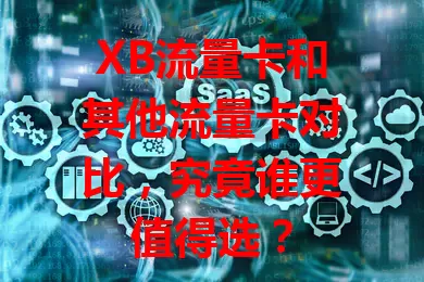 XB流量卡和其他流量卡对比，究竟谁更值得选？