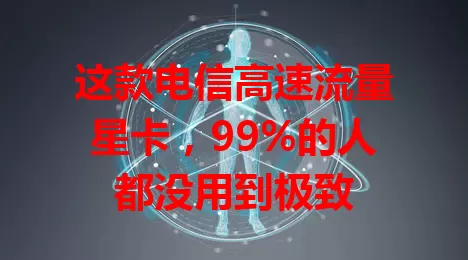 这款电信高速流量星卡，99%的人都没用到极致