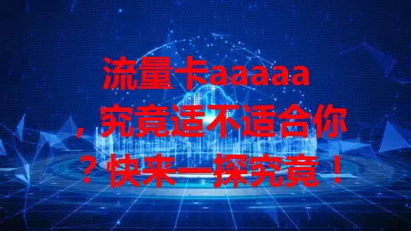 流量卡aaaaa，究竟适不适合你？快来一探究竟！