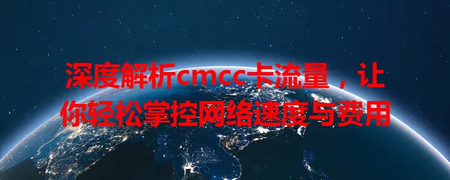 深度解析cmcc卡流量，让你轻松掌控网络速度与费用