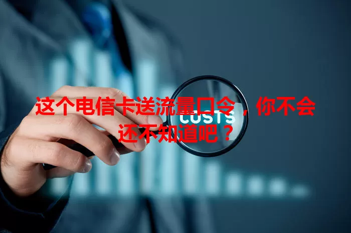 这个电信卡送流量口令，你不会还不知道吧？