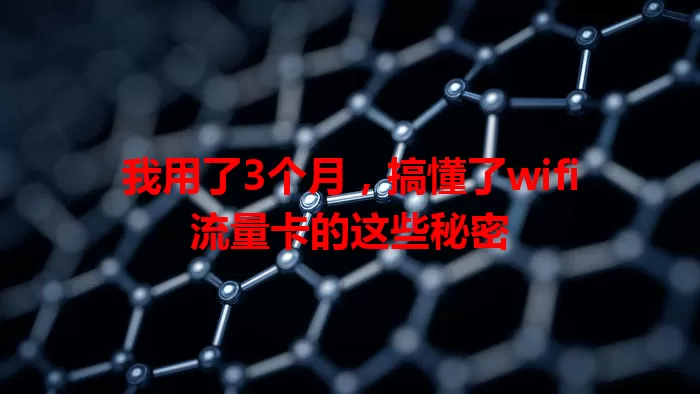 我用了3个月，搞懂了wifi流量卡的这些秘密