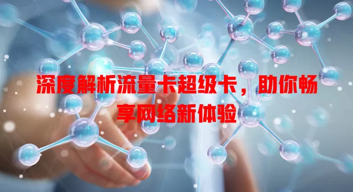 深度解析流量卡超级卡，助你畅享网络新体验