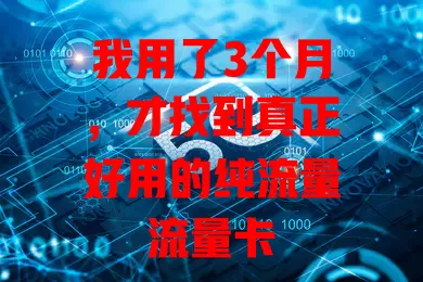 我用了3个月，才找到真正好用的纯流量流量卡