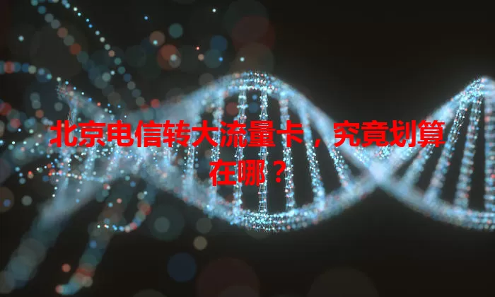 北京电信转大流量卡，究竟划算在哪？