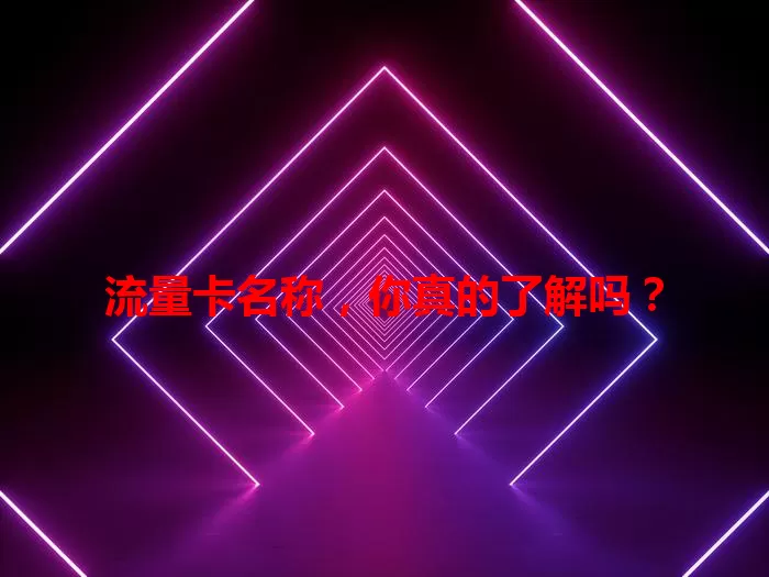 流量卡名称，你真的了解吗？