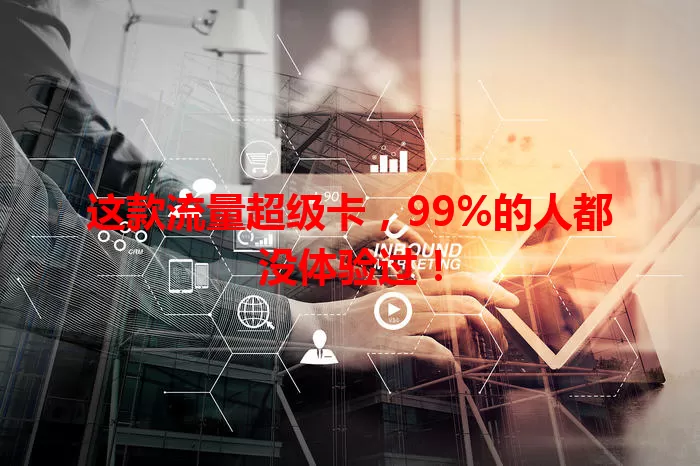 这款流量超级卡，99%的人都没体验过！