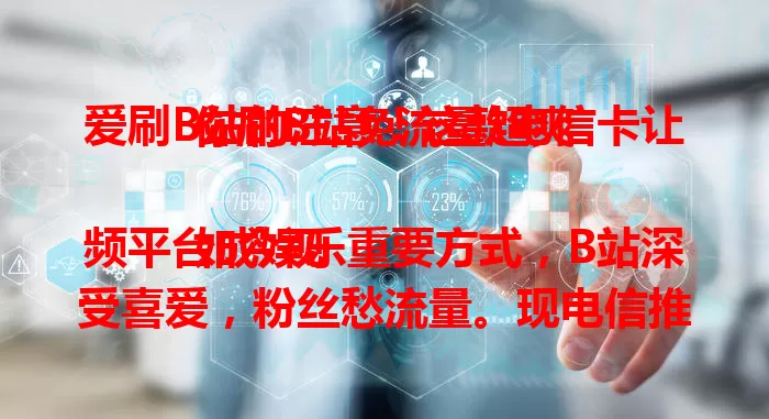 爱刷B站的注意！这款电信卡让你刷B站免流量超爽

如今视频平台成娱乐重要方式，B站深受喜爱，粉丝愁流量。现电信推出专卡，刷B站免流量。网络超稳，高清弹幕轻松享，爱B站的别错过，赶紧开启免流刷B站之旅！