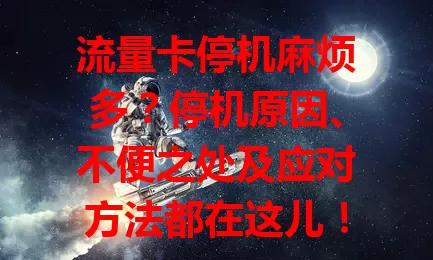 流量卡停机麻烦多？停机原因、不便之处及应对方法都在这儿！