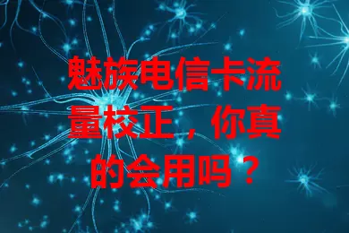 魅族电信卡流量校正，你真的会用吗？