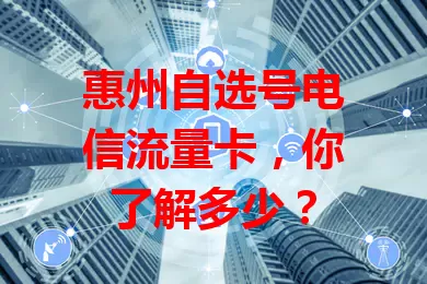 惠州自选号电信流量卡，你了解多少？
