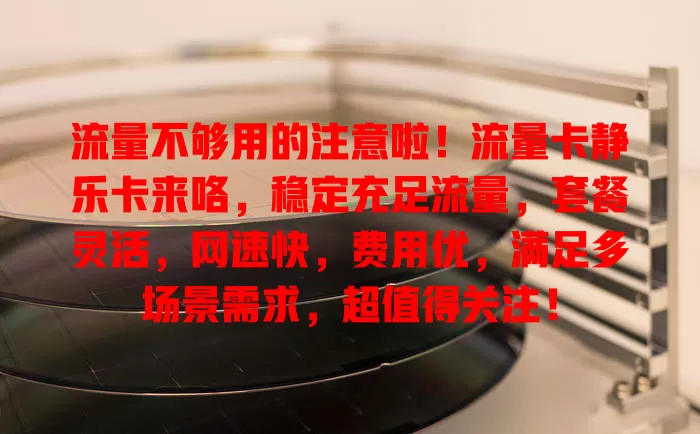 流量不够用的注意啦！流量卡静乐卡来咯，稳定充足流量，套餐灵活，网速快，费用优，满足多场景需求，超值得关注！