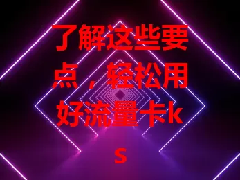 了解这些要点，轻松用好流量卡ks