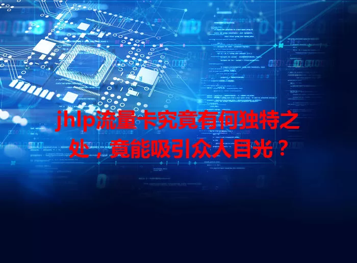 jhlp流量卡究竟有何独特之处，竟能吸引众人目光？