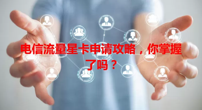 电信流量星卡申请攻略，你掌握了吗？