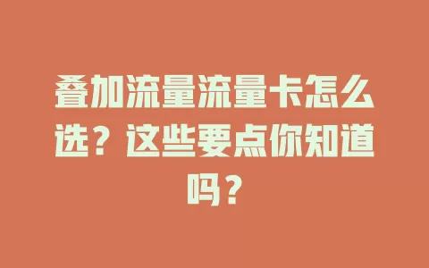 叠加流量流量卡怎么选？这些要点你知道吗？