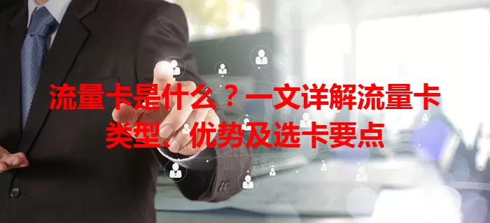 流量卡是什么？一文详解流量卡类型、优势及选卡要点