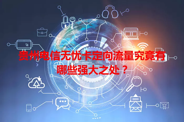 贵州电信无忧卡定向流量究竟有哪些强大之处？