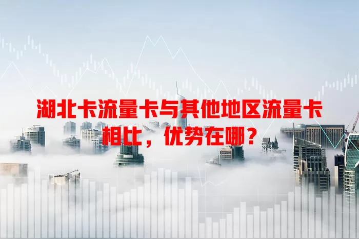 湖北卡流量卡与其他地区流量卡相比，优势在哪？