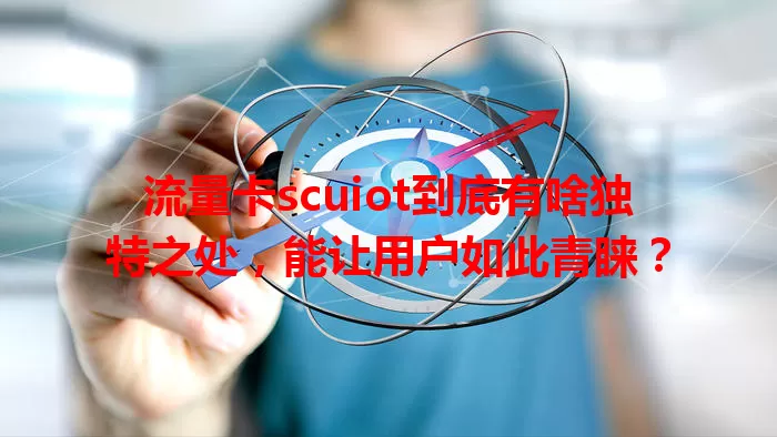流量卡scuiot到底有啥独特之处，能让用户如此青睐？