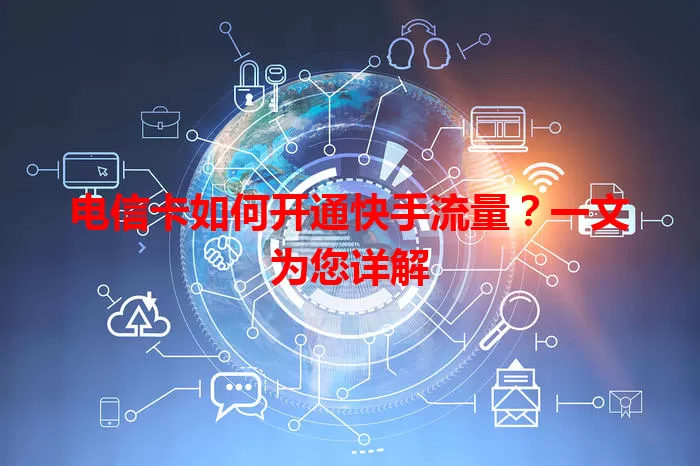 电信卡如何开通快手流量？一文为您详解