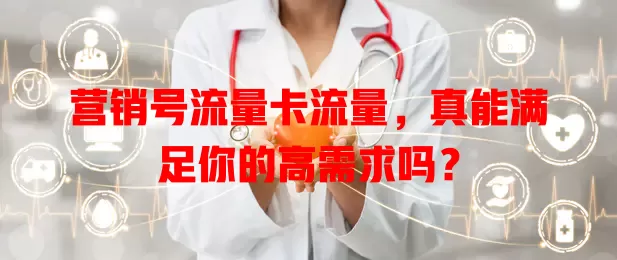营销号流量卡流量，真能满足你的高需求吗？