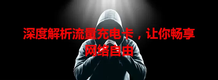 深度解析流量充电卡，让你畅享网络自由