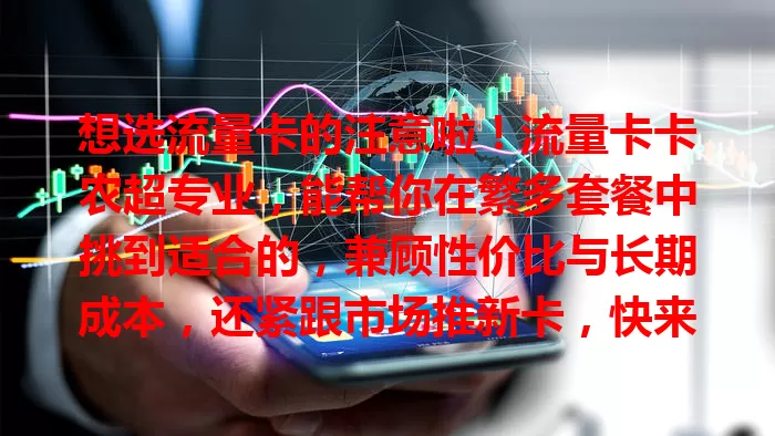 想选流量卡的注意啦！流量卡卡农超专业，能帮你在繁多套餐中挑到适合的，兼顾性价比与长期成本，还紧跟市场推新卡，快来了解！
