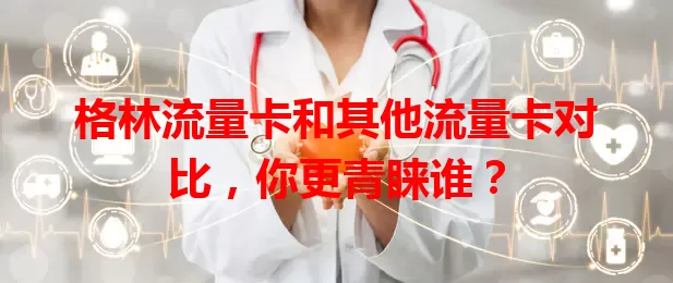 格林流量卡和其他流量卡对比，你更青睐谁？