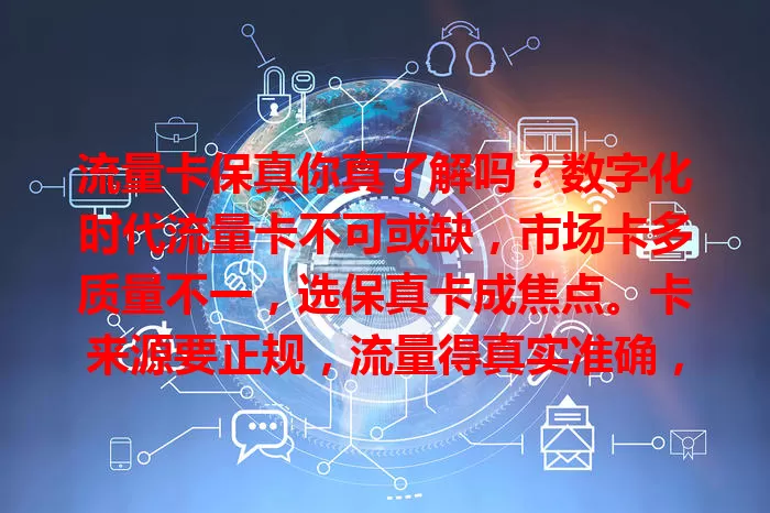 流量卡保真你真了解吗？数字化时代流量卡不可或缺，市场卡多质量不一，选保真卡成焦点。卡来源要正规，流量得真实准确，售后也关键，购买时还得谨慎参考多方，确保买到真保真流量卡