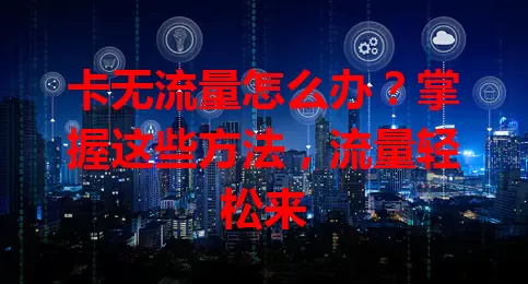 卡无流量怎么办？掌握这些方法，流量轻松来