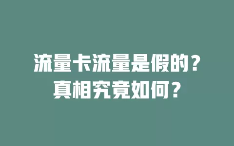 流量卡流量是假的？真相究竟如何？