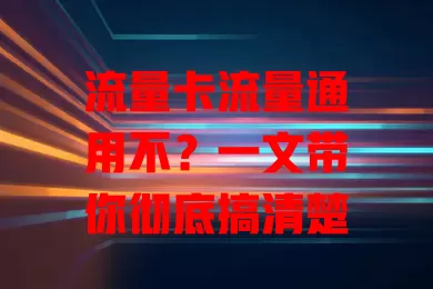 流量卡流量通用不？一文带你彻底搞清楚