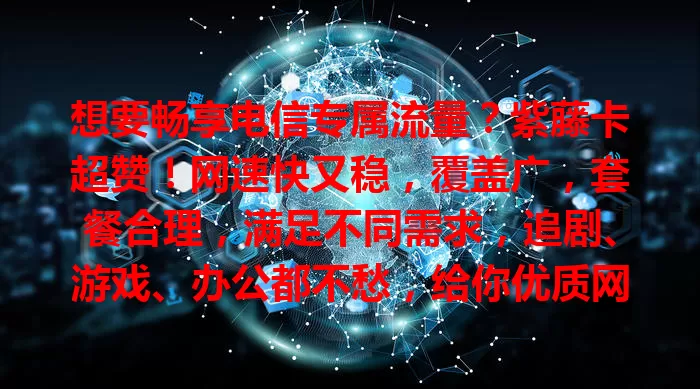 想要畅享电信专属流量？紫藤卡超赞！网速快又稳，覆盖广，套餐合理，满足不同需求，追剧、游戏、办公都不愁，给你优质网络体验，快来关注！