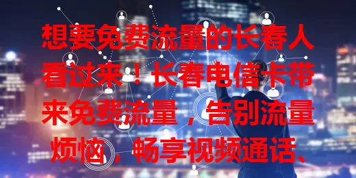 想要免费流量的长春人看过来！长春电信卡带来免费流量，告别流量烦恼，畅享视频通话、追剧、游戏，为生活娱乐添便利，快来关注！