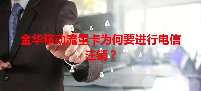 金华移动流量卡为何要进行电信注销？