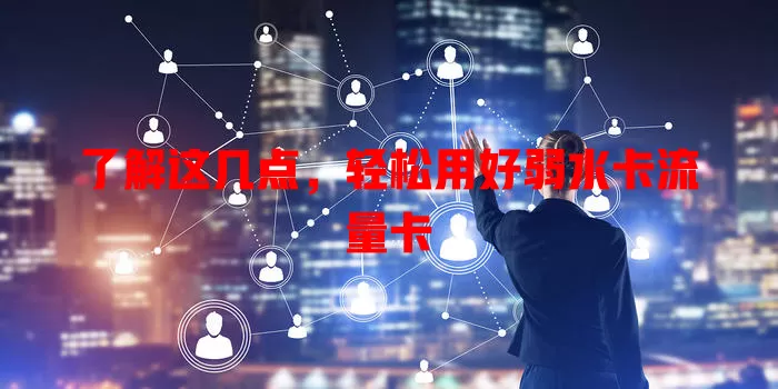了解这几点，轻松用好弱水卡流量卡