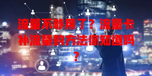 流量不够用了？流量卡补流量的方法你知道吗？