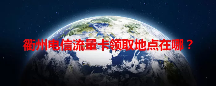 衢州电信流量卡领取地点在哪？