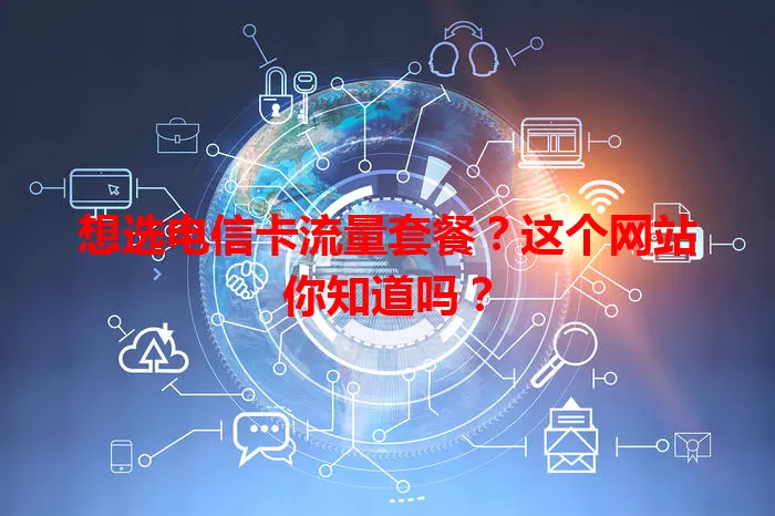 想选电信卡流量套餐？这个网站你知道吗？