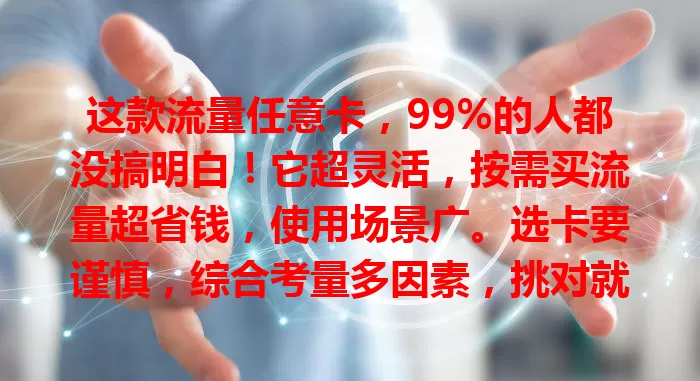 这款流量任意卡，99%的人都没搞明白！它超灵活，按需买流量超省钱，使用场景广。选卡要谨慎，综合考量多因素，挑对就能畅享流量，开启数字便捷生活！