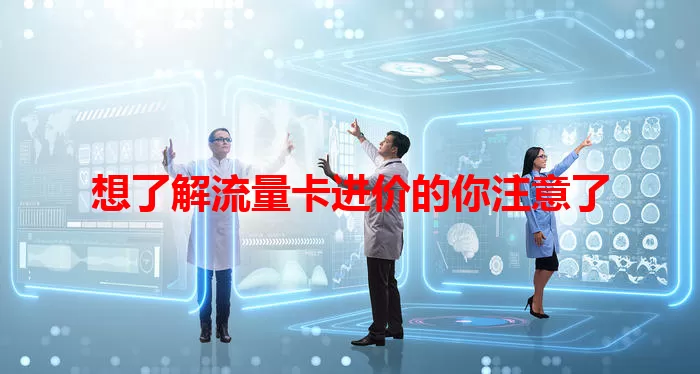 想了解流量卡进价的你注意了
