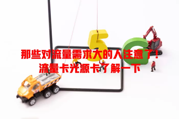 那些对流量需求大的人注意了！流量卡光源卡了解一下