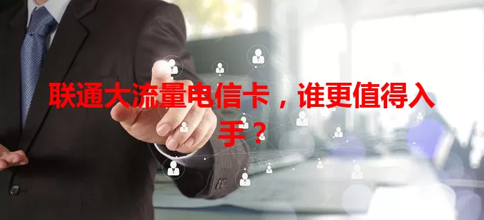 联通大流量电信卡，谁更值得入手？
