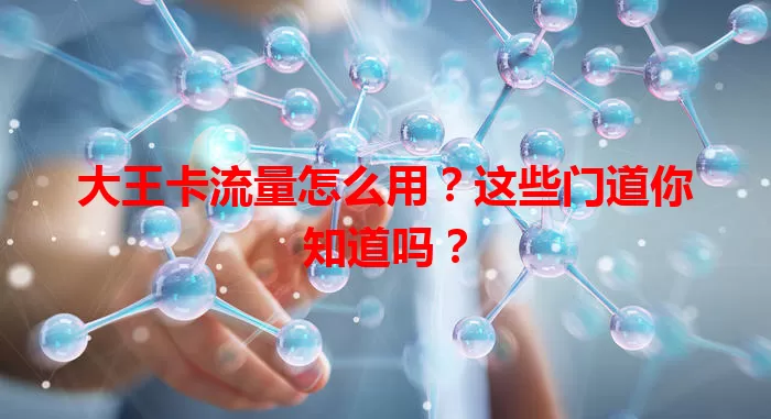 大王卡流量怎么用？这些门道你知道吗？