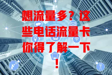想流量多？这些电话流量卡你得了解一下！