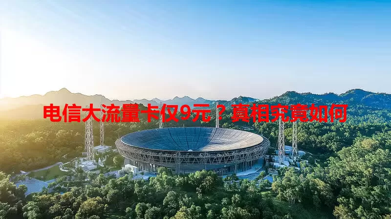 电信大流量卡仅9元？真相究竟如何