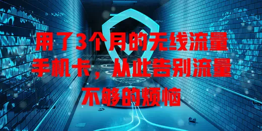用了3个月的无线流量手机卡，从此告别流量不够的烦恼