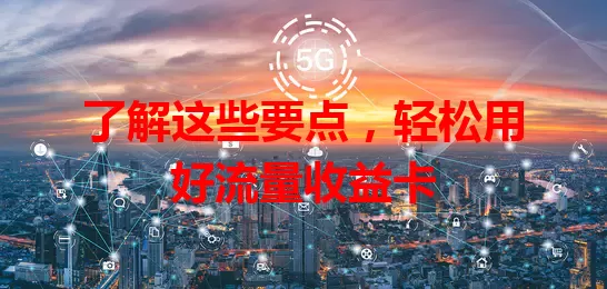 了解这些要点，轻松用好流量收益卡